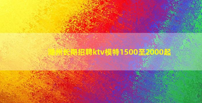 湖州长期招聘ktv模特1500至2000起